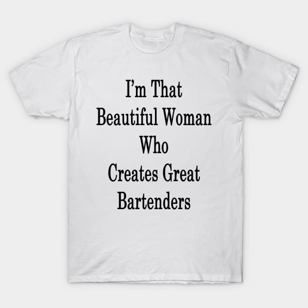 I'm That Beautiful Woman Who Creates Great Bartenders T-Shirt by supernova23